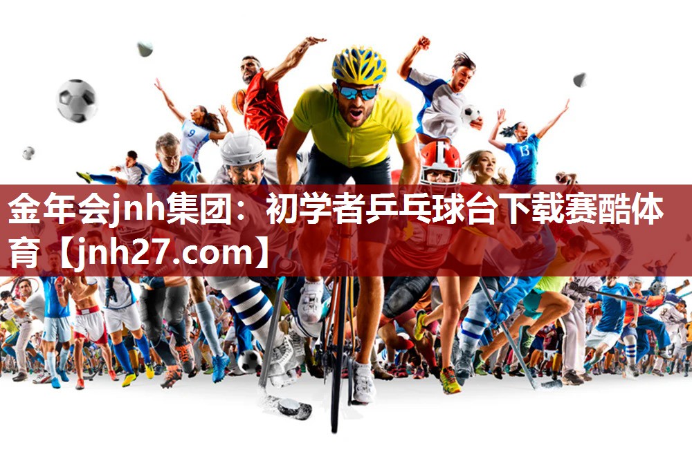 金年会jnh集团：初学者乒乓球台下载赛酷体育