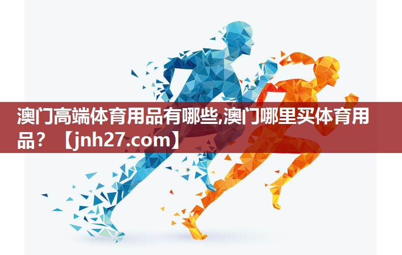 澳门高端体育用品有哪些,澳门哪里买体育用品？