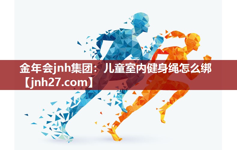 金年会jnh集团：儿童室内健身绳怎么绑