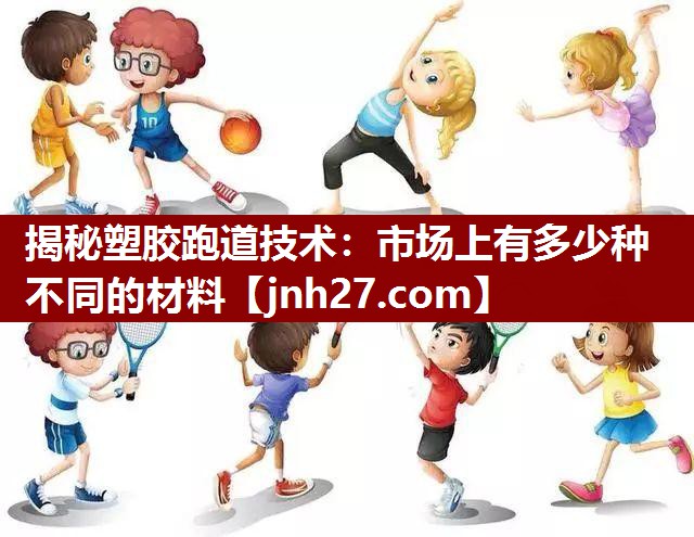 揭秘塑胶跑道技术：市场上有多少种不同的材料