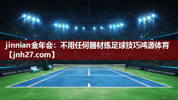 jinnian金年会：不用任何器材练足球技巧鸿源体育