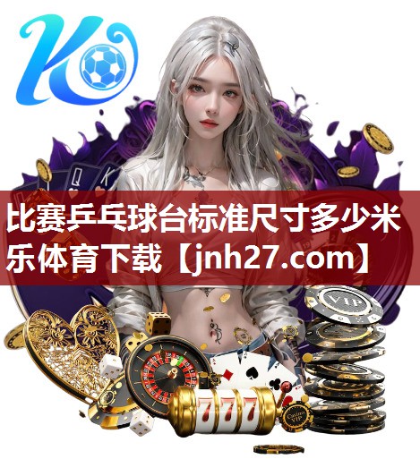 比赛乒乓球台标准尺寸多少米乐体育下载