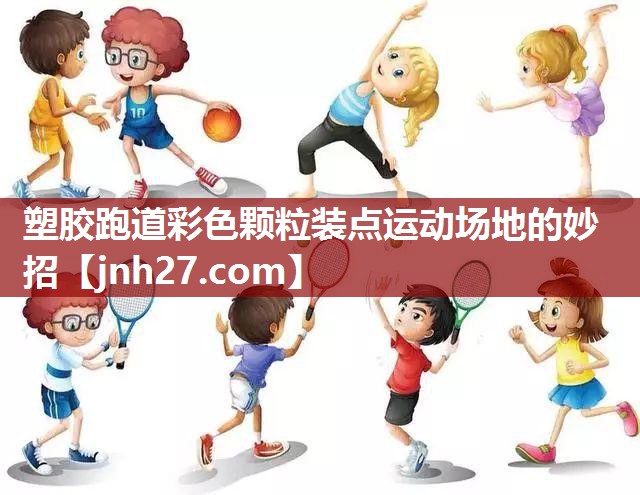 塑胶跑道彩色颗粒装点运动场地的妙招