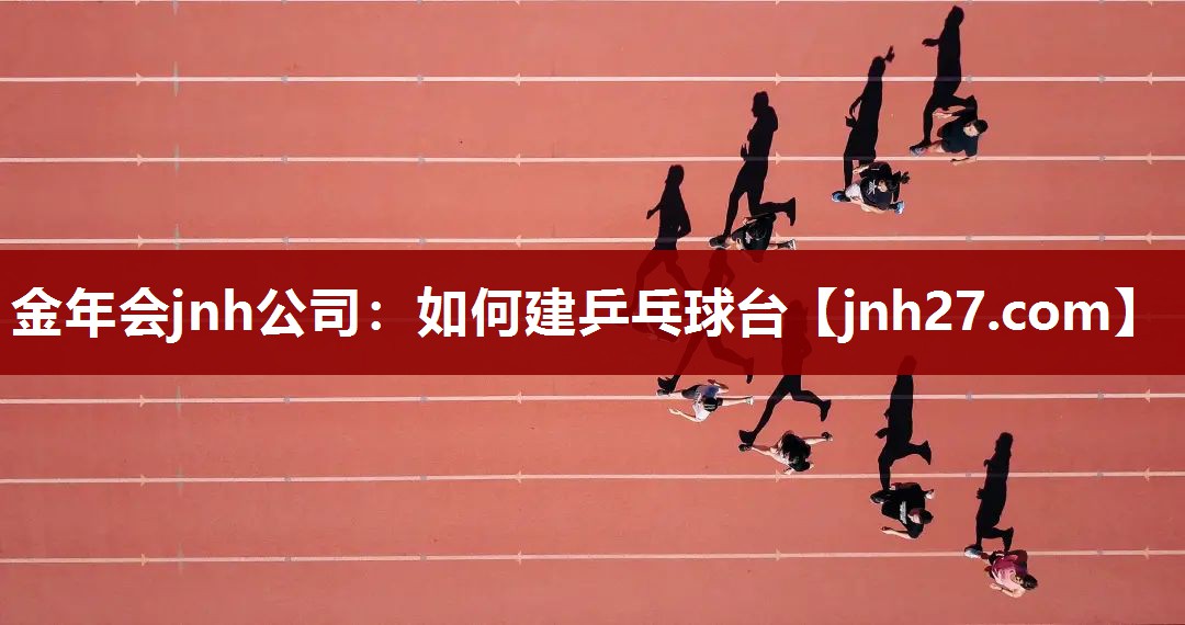 金年会jnh公司：如何建乒乓球台