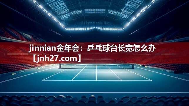jinnian金年会：乒乓球台长宽怎么办