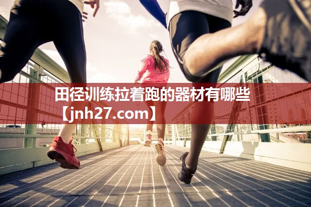 田径训练拉着跑的器材有哪些