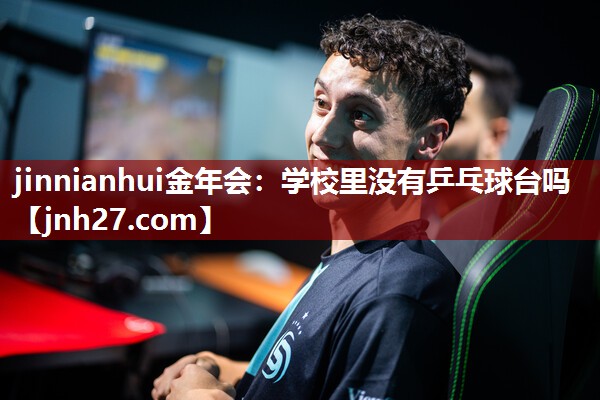 jinnianhui金年会：学校里没有乒乓球台吗