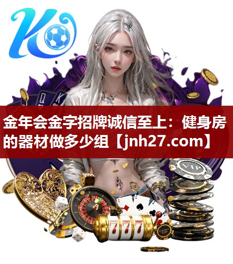 金年会金字招牌诚信至上：健身房的器材做多少组