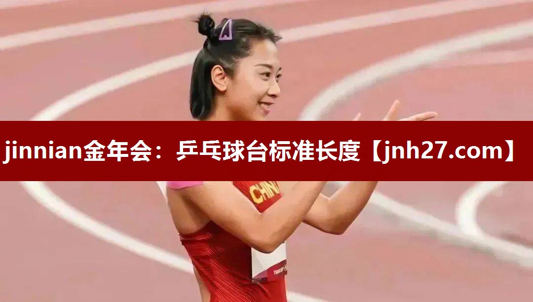 jinnian金年会：乒乓球台标准长度