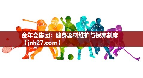 金年会集团：健身器材维护与保养制度