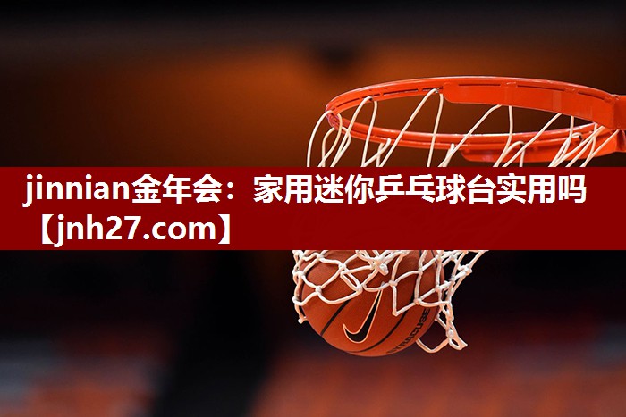 jinnian金年会：家用迷你乒乓球台实用吗