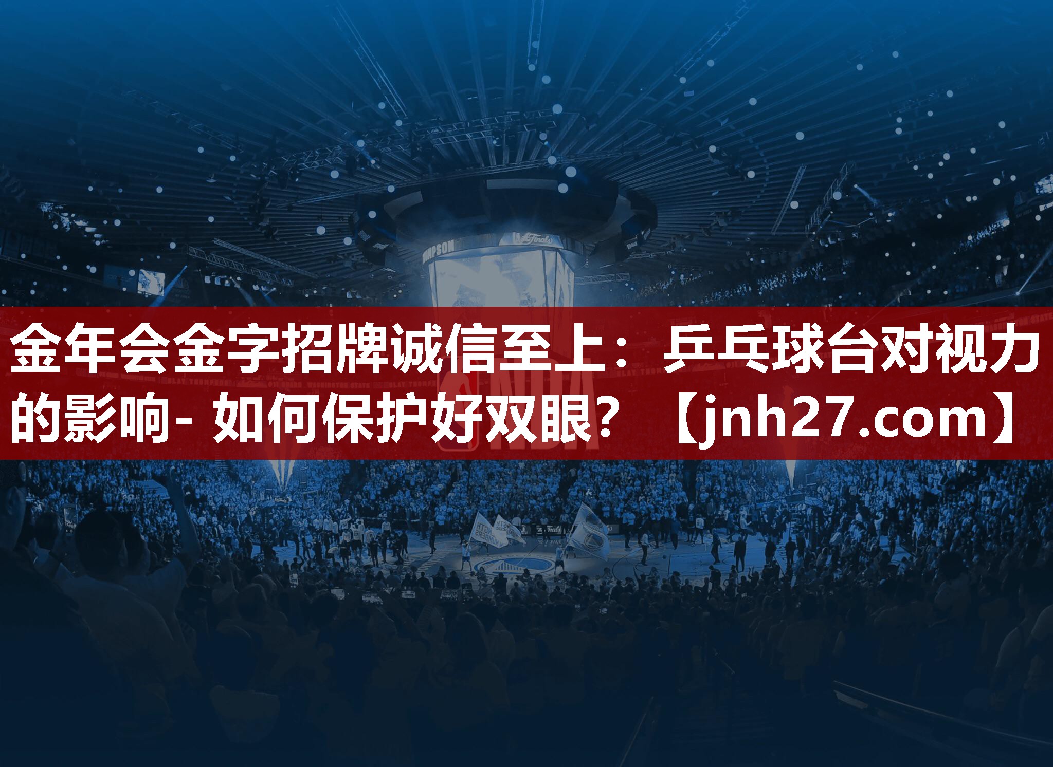 金年会金字招牌诚信至上：乒乓球台对视力的影响- 如何保护好双眼？