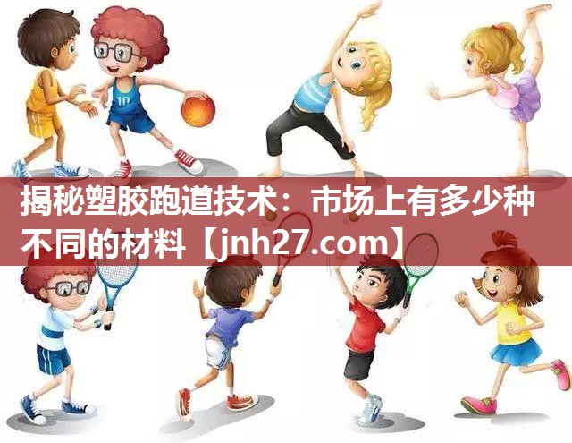 揭秘塑胶跑道技术：市场上有多少种不同的材料