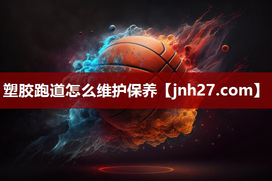 塑胶跑道怎么维护保养
