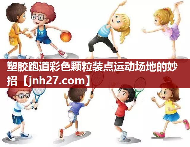塑胶跑道彩色颗粒装点运动场地的妙招